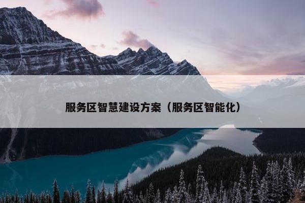 服务区智慧建设方案（服务区智能化）