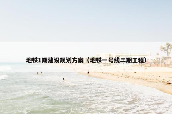 地铁1期建设规划方案（地铁一号线二期工程）