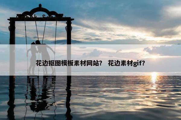 花边抠图模板素材网站？ 花边素材gif？