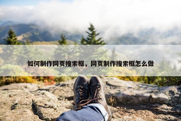 如何制作网页搜索框，网页制作搜索框怎么做