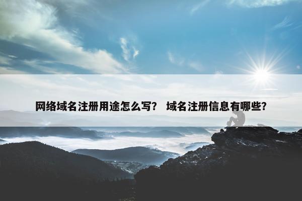 网络域名注册用途怎么写？ 域名注册信息有哪些？