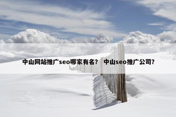 中山网站推广seo哪家有名？ 中山seo推广公司？