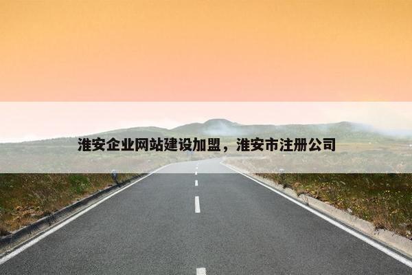 淮安企业网站建设加盟，淮安市注册公司