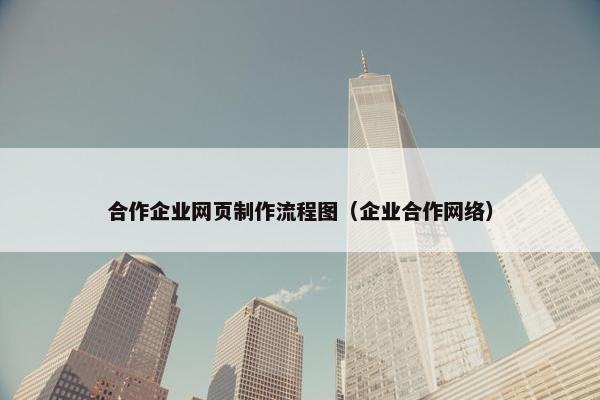 合作企业网页制作流程图（企业合作网络）