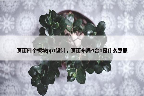 页面四个板块ppt设计，页面布局4合1是什么意思