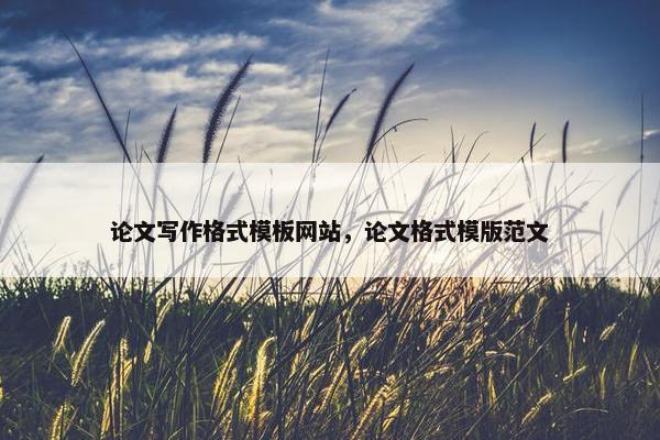 论文写作格式模板网站，论文格式模版范文