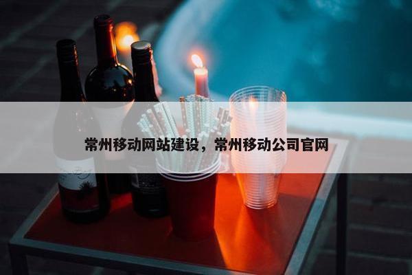 常州移动网站建设，常州移动公司官网