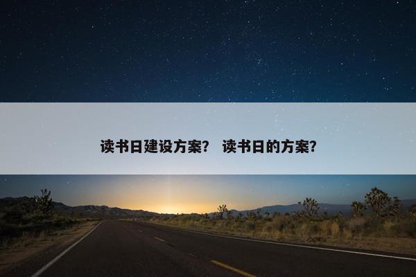 读书日建设方案？ 读书日的方案？