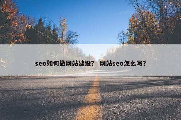 seo如何做网站建设？ 网站seo怎么写？