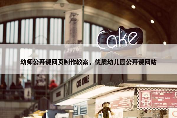 幼师公开课网页制作教案，优质幼儿园公开课网站
