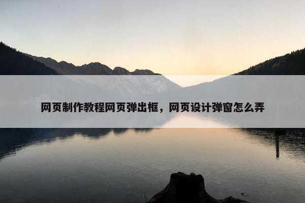 网页制作教程网页弹出框，网页设计弹窗怎么弄