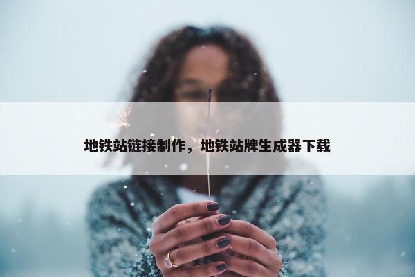 地铁站链接制作，地铁站牌生成器下载
