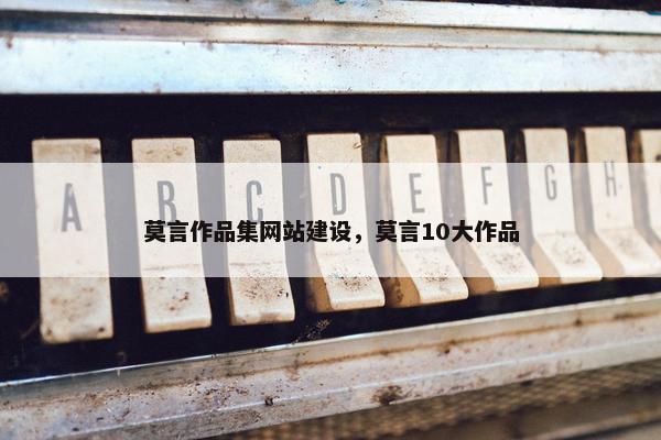莫言作品集网站建设，莫言10大作品