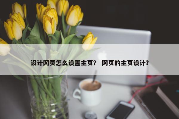 设计网页怎么设置主页？ 网页的主页设计？