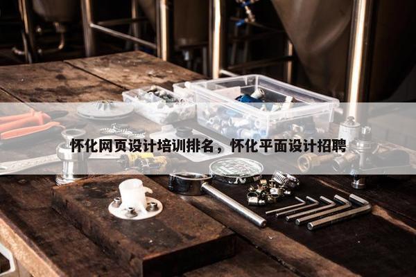 怀化网页设计培训排名，怀化平面设计招聘