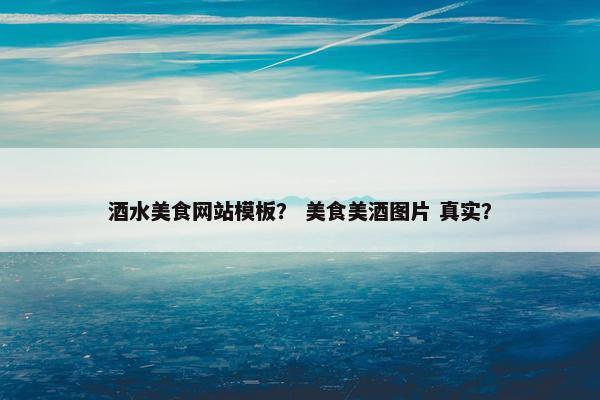 酒水美食网站模板？ 美食美酒图片 真实？