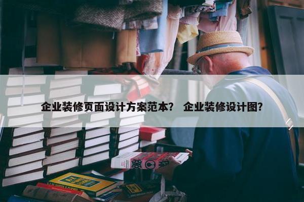企业装修页面设计方案范本？ 企业装修设计图？