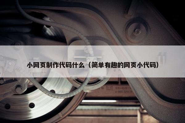 小网页制作代码什么（简单有趣的网页小代码）