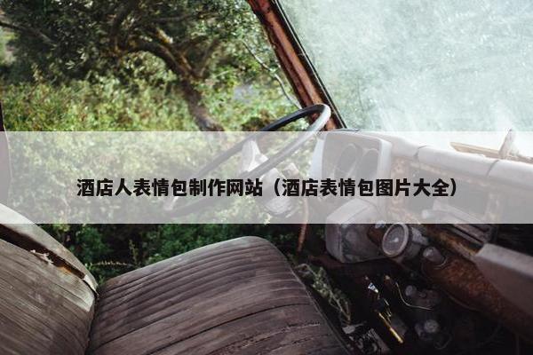 酒店人表情包制作网站（酒店表情包图片大全）