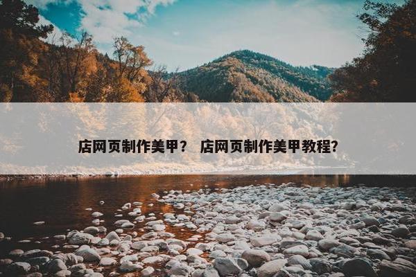 店网页制作美甲？ 店网页制作美甲教程？