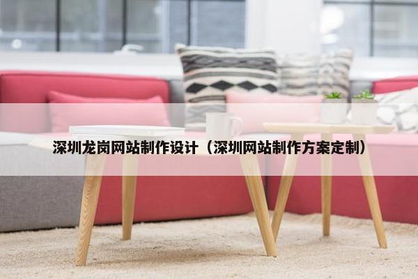 深圳龙岗网站制作设计（深圳网站制作方案定制）
