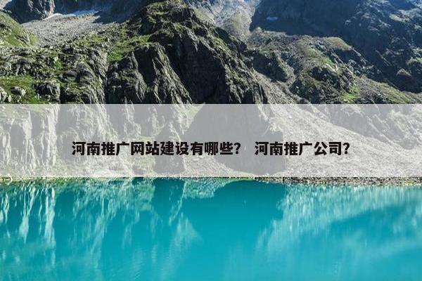 河南推广网站建设有哪些？ 河南推广公司？