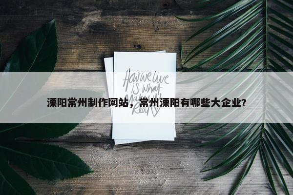 溧阳常州制作网站，常州溧阳有哪些大企业?