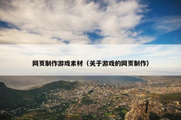 网页制作游戏素材（关于游戏的网页制作）