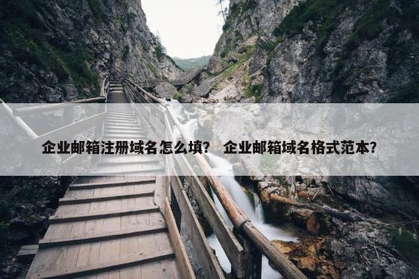 企业邮箱注册域名怎么填？ 企业邮箱域名格式范本？