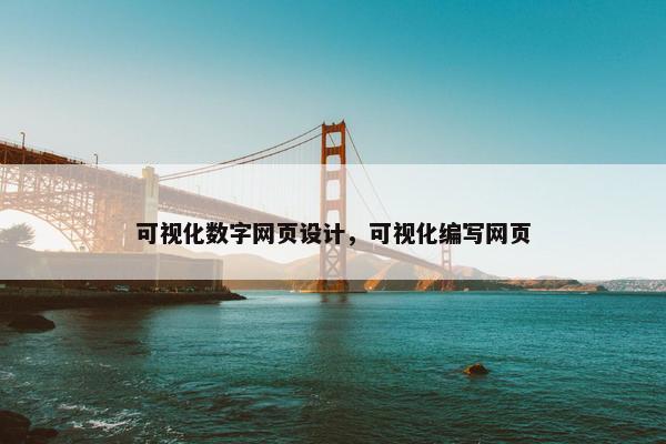 可视化数字网页设计，可视化编写网页