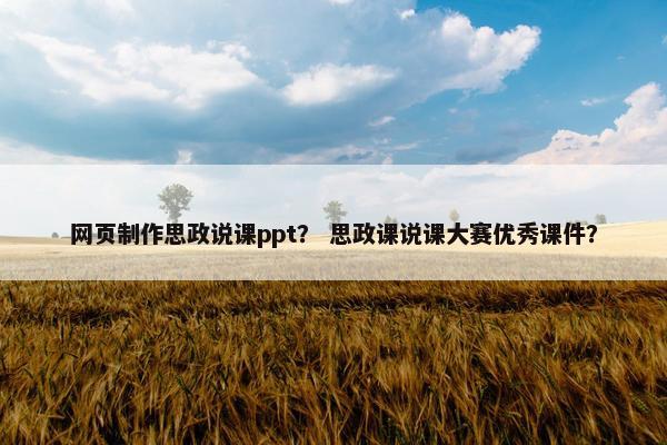 网页制作思政说课ppt？ 思政课说课大赛优秀课件？