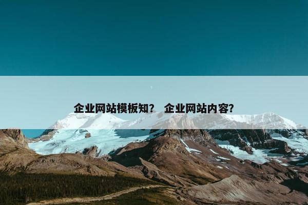 企业网站模板知？ 企业网站内容？