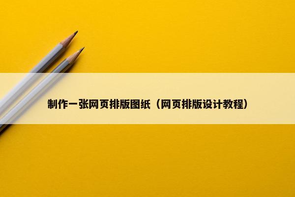 制作一张网页排版图纸（网页排版设计教程）