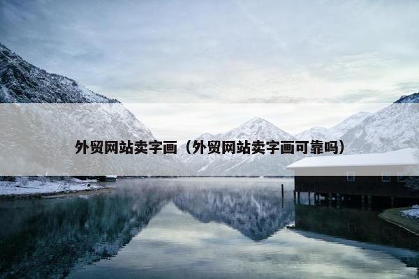 外贸网站卖字画（外贸网站卖字画可靠吗）
