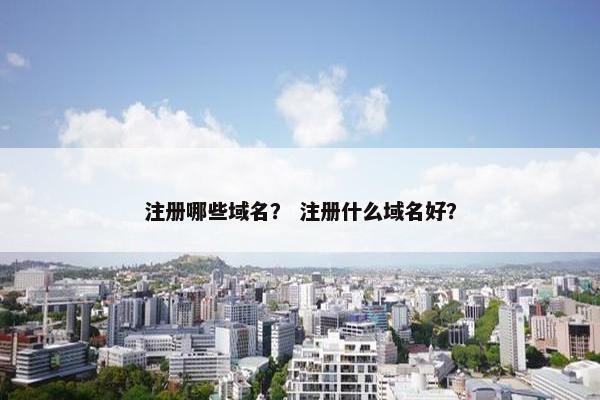 注册哪些域名？ 注册什么域名好？