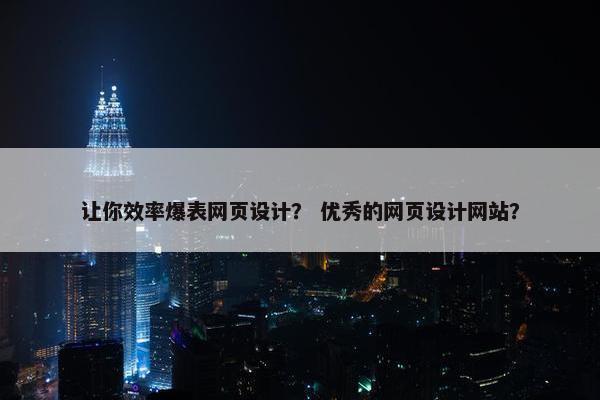 让你效率爆表网页设计？ 优秀的网页设计网站？