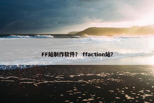 FF站制作软件？ ffaction站？