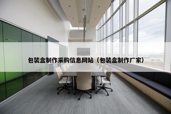 包装盒制作采购信息网站（包装盒制作厂家）