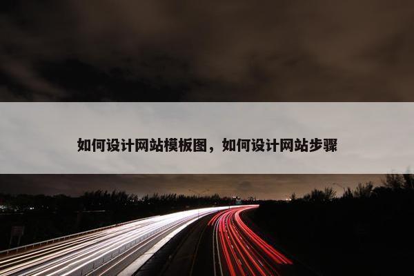 如何设计网站模板图，如何设计网站步骤