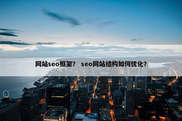 网站seo框架？ seo网站结构如何优化？