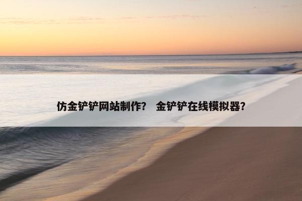 仿金铲铲网站制作？ 金铲铲在线模拟器？