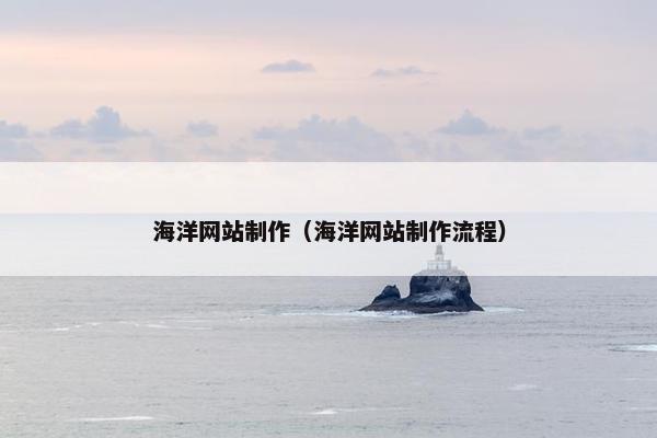 海洋网站制作（海洋网站制作流程）