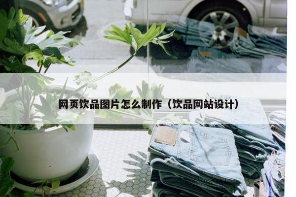 网页饮品图片怎么制作（饮品网站设计）