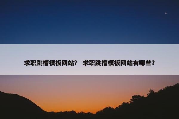 求职跳槽模板网站？ 求职跳槽模板网站有哪些？