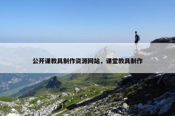 公开课教具制作资源网站，课堂教具制作