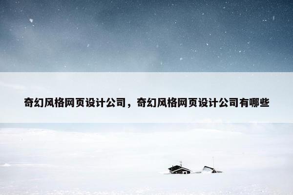 奇幻风格网页设计公司，奇幻风格网页设计公司有哪些
