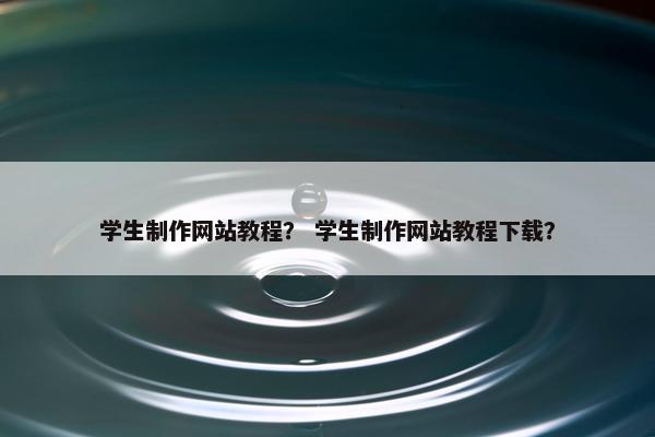 学生制作网站教程？ 学生制作网站教程下载？