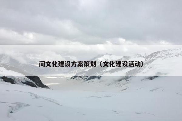 间文化建设方案策划（文化建设活动）