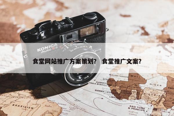 食堂网站推广方案策划？ 食堂推广文案？