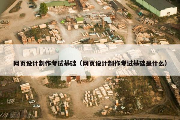 网页设计制作考试基础（网页设计制作考试基础是什么）